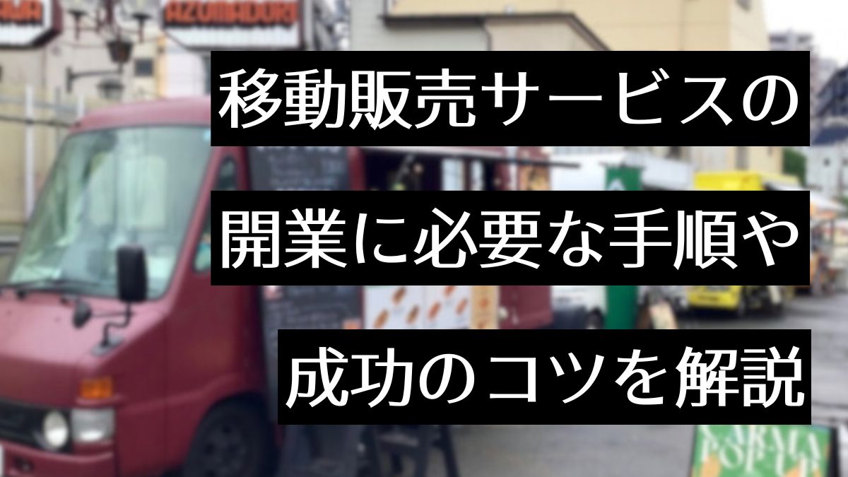 移動販売サービスを開業するには？開業方法から成功させるコツまで徹底解説！ - MYキッチンカー 移動販売車の製作、中古車販売、開業～出店サポート｜ 移動販売車の製作、中古車販売、開業～出店サポート