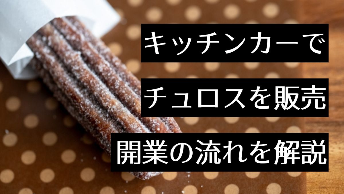 キッチンカーでチュロス屋を開業するには？開業までの流れや必要な資格などを紹介
