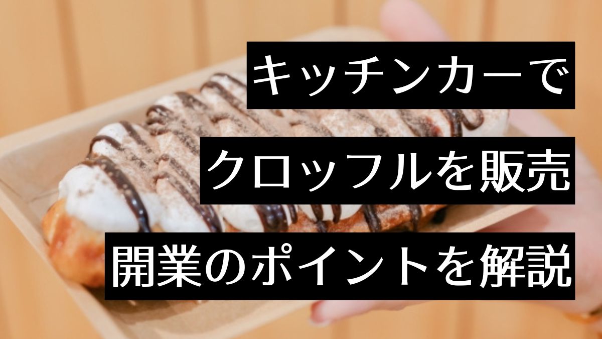 話題のスイーツ「クロッフル」をキッチンカーで販売しよう！開業に必要な資格やポイントの解説