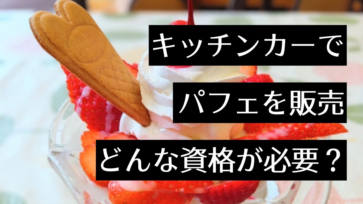 キッチンカーでパフェを売りたい！開業するにはどんな資格が必要？