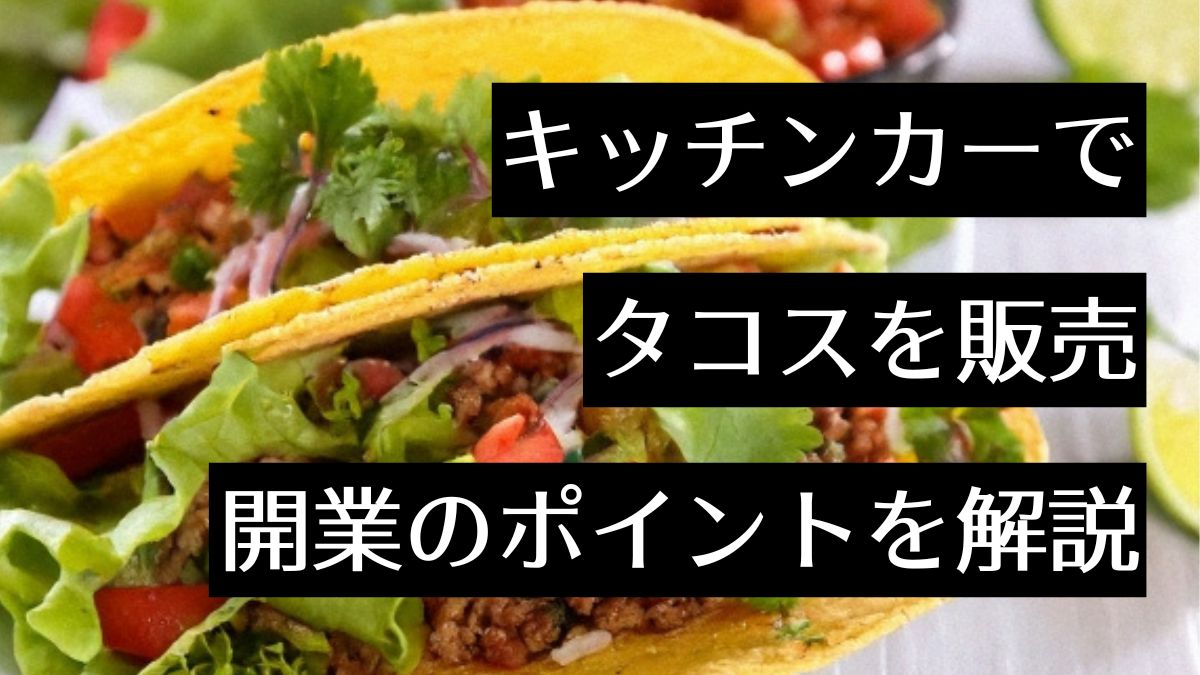タコスをキッチンカー販売したい人必見！必要な資格やポイントを解説