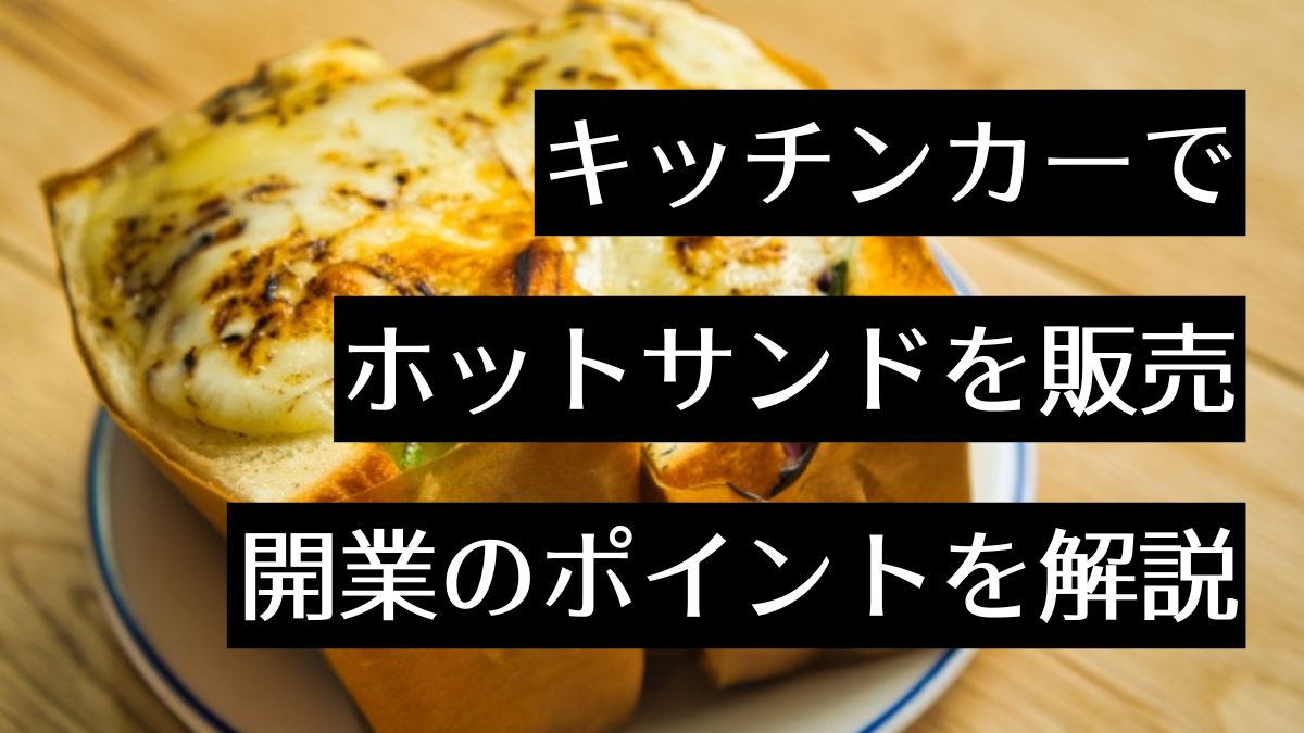 キッチンカーでホットサンドを販売する方法は？ポイントや注意点と併せて解説