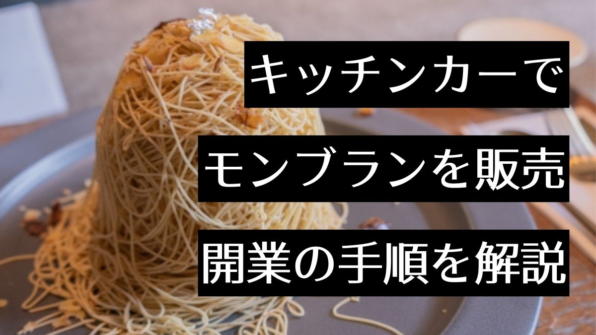 キッチンカーでモンブラン屋を開業するには？必要な資格・設備・メリットと成功のコツを紹介
