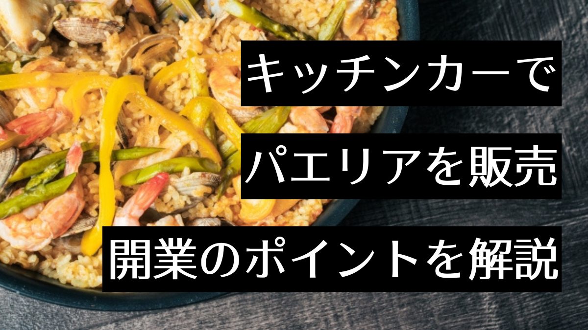 パエリアはキッチンカー販売におすすめ!販売に必要な資格やポイントを解説