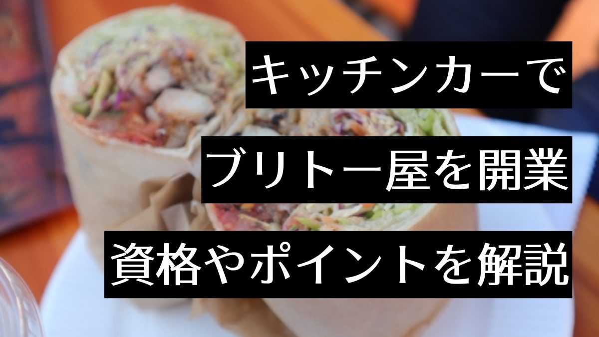 キッチンカーのブリトー屋開業に必要な資格はこれ！ポイントや注意点と併せて解説